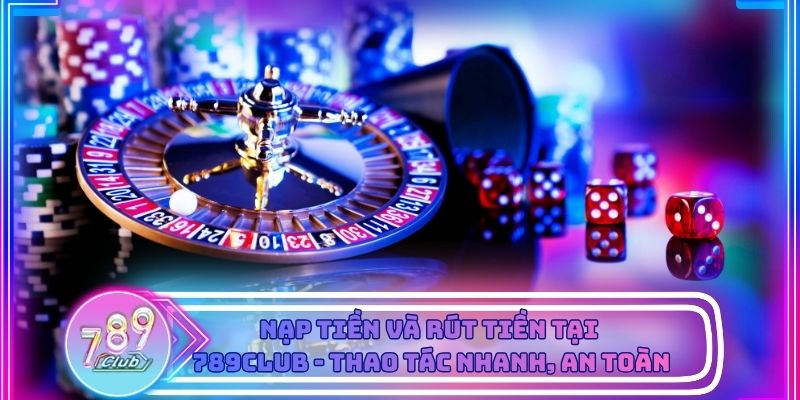 Quy trình nạp rút tiền tại 789Club được tối ưu về tốc độ và độ minh bạch