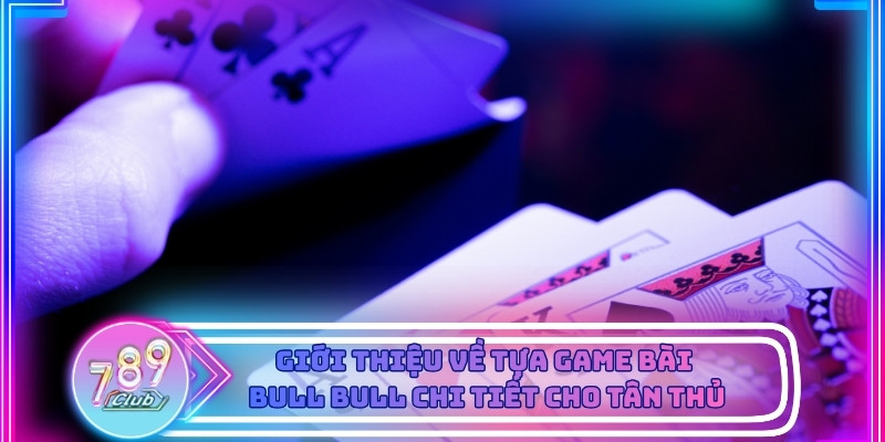 Tìm hiểu thông tin về tựa game Bài Bull Bull cho người mới
