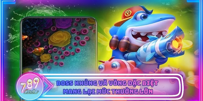 Boss và vòng đặc biệt mang lại cơ hội nhận thưởng cao trong bắn cá online