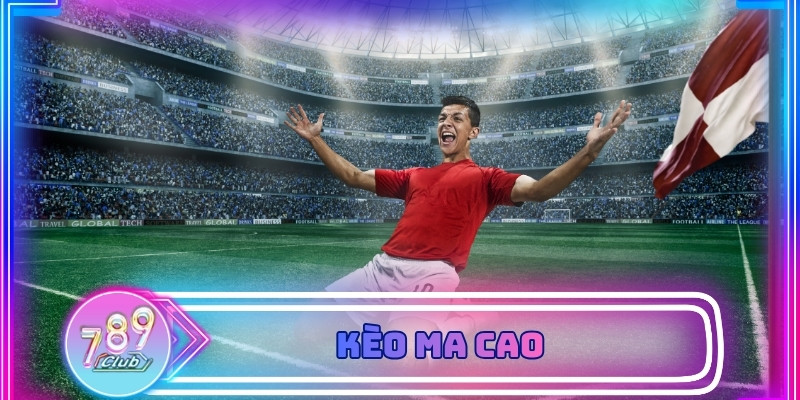 Kèo Ma Cao Là Gì Và Cách Đọc Tỷ Lệ Chuẩn Xác Cho Người Chơi