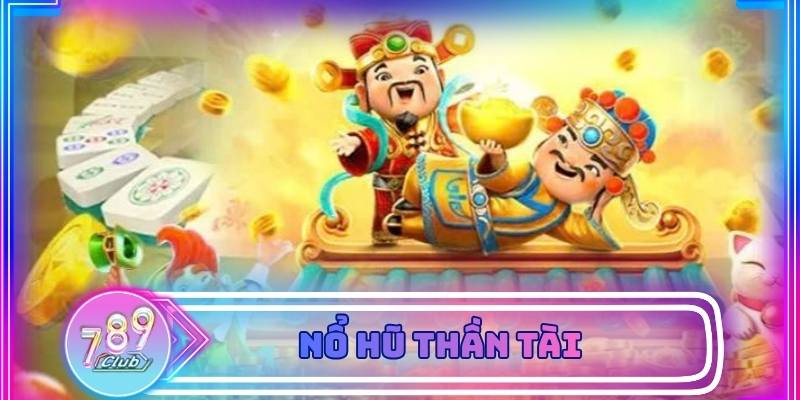Nổ Hũ Thần Tài – Vì Sao Được Cộng Đồng Ưa Chuộng Tại 789Club