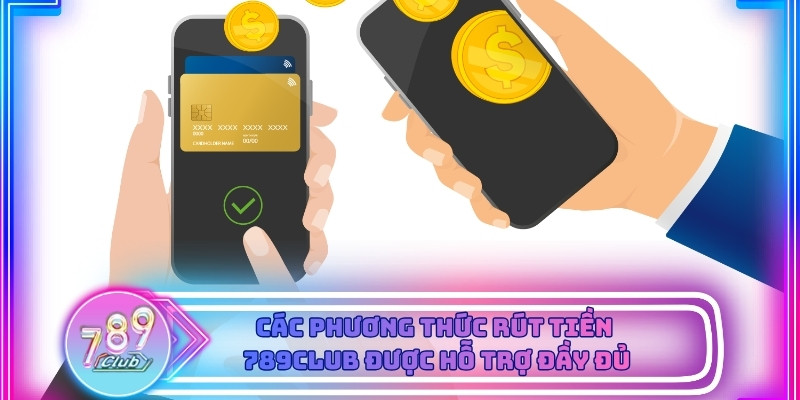 Các phương thức rút tiền được hỗ trợ đầy đủ tại 789club