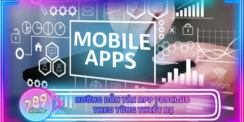 Cách tải ứng dụng 789club phù hợp cho từng loại thiết bị