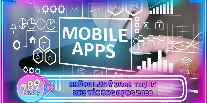  Các lưu ý quan trọng khi tải app dành cho người chơi