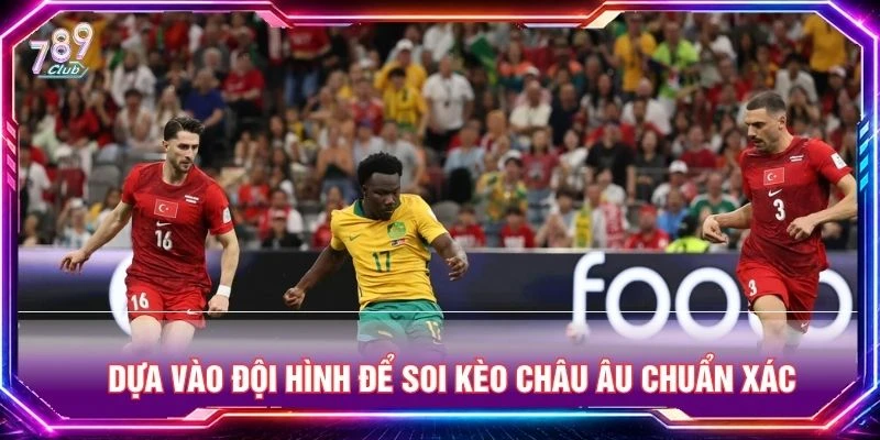 Dựa vào đội hình để soi kèo châu Âu chuẩn xác
